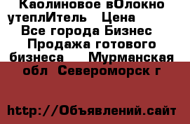 Каолиновое вОлокно утеплИтель › Цена ­ 100 - Все города Бизнес » Продажа готового бизнеса   . Мурманская обл.,Североморск г.